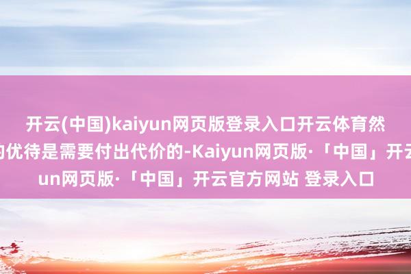 开云(中国)kaiyun网页版登录入口开云体育然则生在皇室所享受的优待是需要付出代价的-Kaiyun网页版·「中国」开云官方网站 登录入口