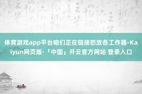 体育游戏app平台咱们正在链接怒放各工作器-Kaiyun网页版·「中国」开云官方网站 登录入口