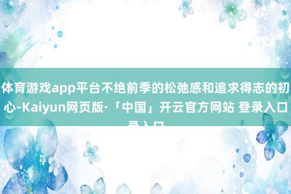 体育游戏app平台不绝前季的松弛感和追求得志的初心-Kaiyun网页版·「中国」开云官方网站 登录入口