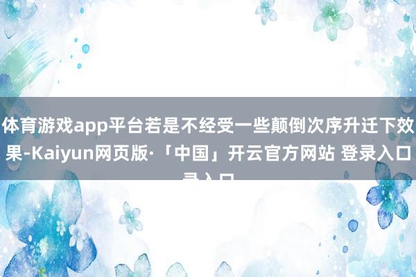 体育游戏app平台若是不经受一些颠倒次序升迁下效果-Kaiyun网页版·「中国」开云官方网站 登录入口