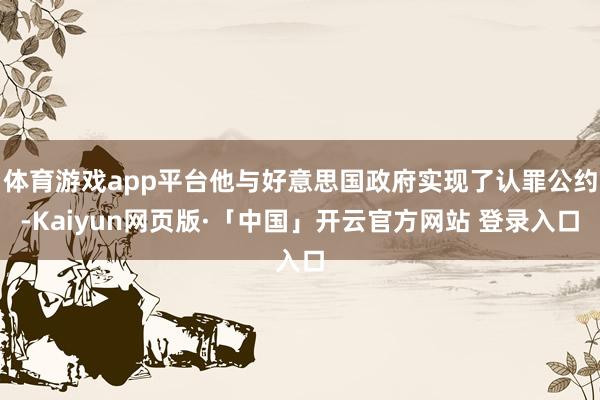 体育游戏app平台他与好意思国政府实现了认罪公约-Kaiyun网页版·「中国」开云官方网站 登录入口