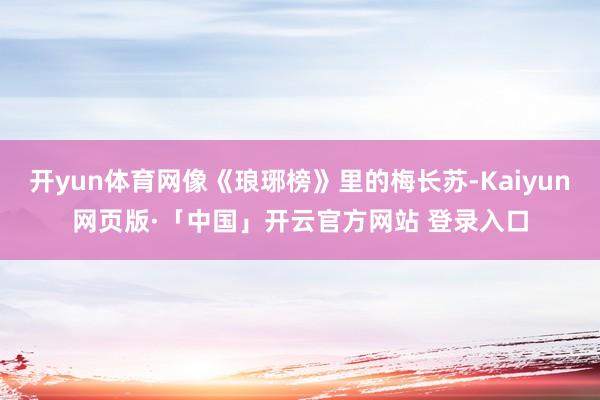 开yun体育网像《琅琊榜》里的梅长苏-Kaiyun网页版·「中国」开云官方网站 登录入口